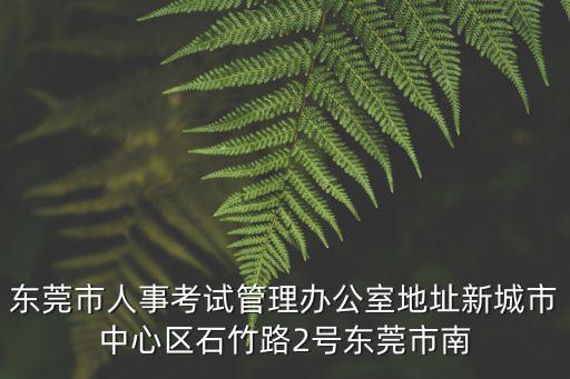 東莞市人事考試管理辦公室地址新城市中心區(qū)石竹路2號東莞市南