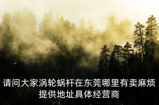 請問大家渦輪蝸桿在東莞哪里有賣麻煩提供地址具體經(jīng)營商