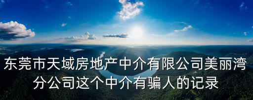 東莞市天域房地產(chǎn)中介有限公司美麗灣分公司這個中介有騙人的記錄