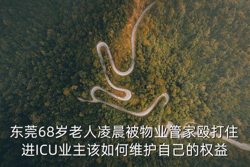東莞68歲老人凌晨被物業管家毆打住進ICU業主該如何維護自己的權益