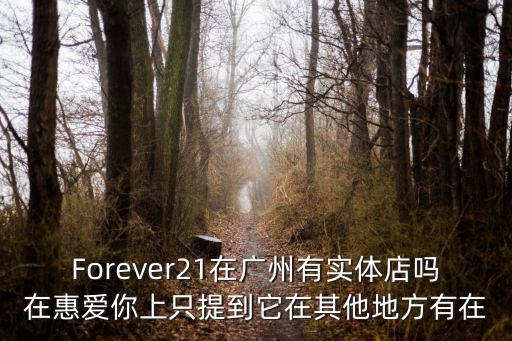 Forever21在廣州有實(shí)體店嗎在惠愛(ài)你上只提到它在其他地方有在