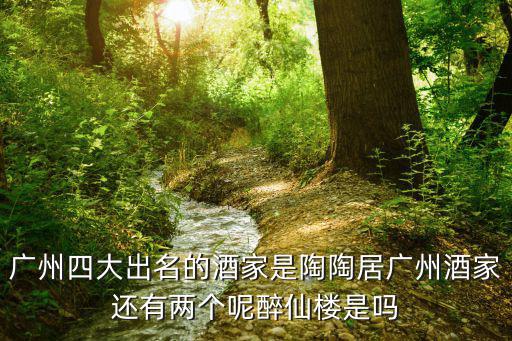 廣州四大出名的酒家是陶陶居廣州酒家還有兩個(gè)呢醉仙樓是嗎