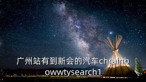 廣州站有到新會的汽車chrainbowwtysearch1