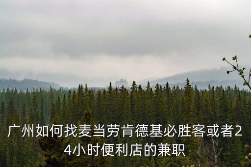 廣州如何找麥當勞肯德基必勝客或者24小時便利店的兼職