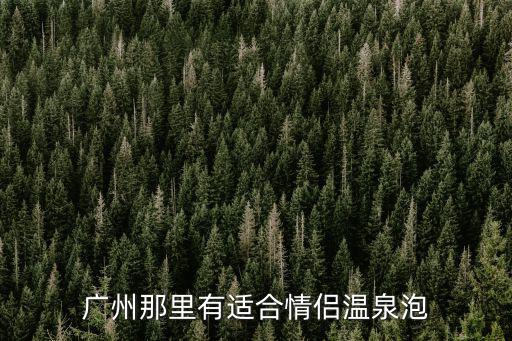 廣州那里有適合情侶溫泉泡