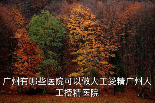 廣州有哪些醫(yī)院可以做人工受精廣州人工授精醫(yī)院