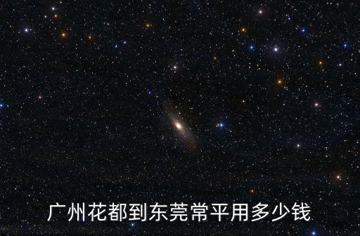 花垣到東莞常平多少錢，廣州花都到東莞常平用多少錢
