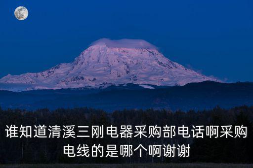 東莞三越電器制造有限公司，誰知道清溪三剛電器采購部電話啊采購電線的是哪個啊謝謝