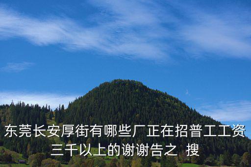 東莞長安厚街有哪些廠正在招普工工資三千以上的謝謝告之  搜