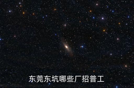 東莞東坑哪些廠招普工