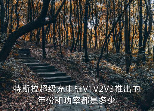 特斯拉超級充電樁V1V2V3推出的年份和功率都是多少