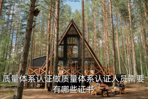 質(zhì)量體系認(rèn)證做質(zhì)量體系認(rèn)證人員需要有哪些證書