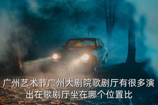 廣州藝術節廣州大劇院歌劇廳有很多演出在歌劇廳坐在哪個位置比