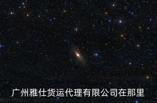 廣州雅仕貨運(yùn)代理有限公司在那里