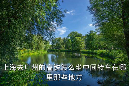 上海去廣州的高鐵怎么坐中間轉車在哪里那些地方