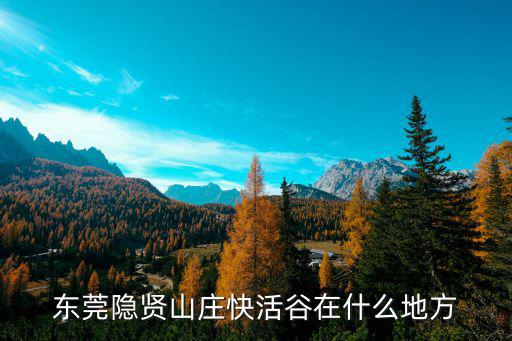東莞隱賢山莊快活谷在什么地方