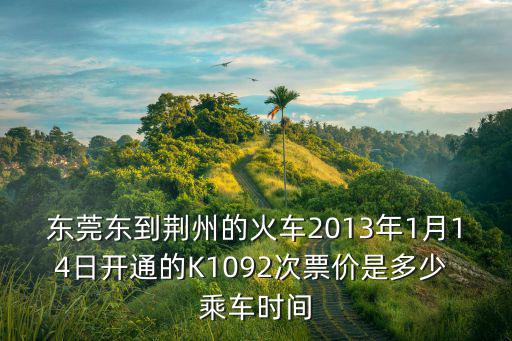 東莞東到荊州的火車2013年1月14日開通的K1092次票價(jià)是多少 乘車時(shí)間