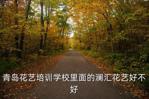 青島花藝培訓(xùn)學(xué)校里面的瀾匯花藝好不好
