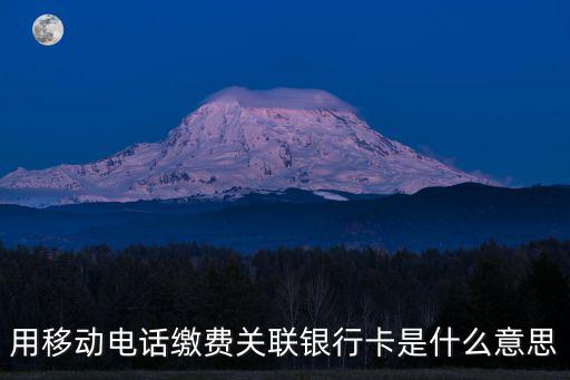 關(guān)聯(lián)卡，用移動(dòng)電話繳費(fèi)關(guān)聯(lián)銀行卡是什么意思