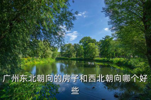 廣州東北朝向的房子和西北朝向哪個好些