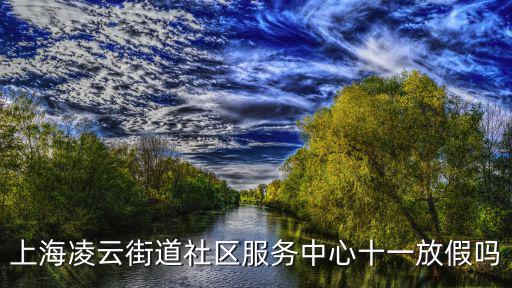 上海凌云街道社區服務中心十一放假嗎