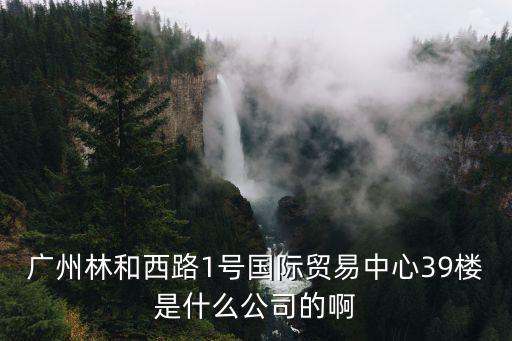 廣州林和西路1號國際貿(mào)易中心39樓是什么公司的啊
