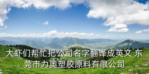 東莞塑膠原料有有限公司，大蝦們幫忙把公司名字翻譯成英文 東莞市力奧塑膠原料有限公司