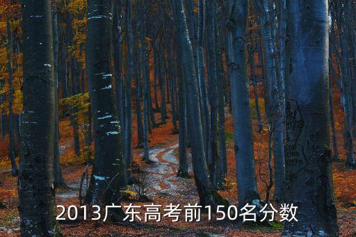 2013廣東高考前150名分數(shù)