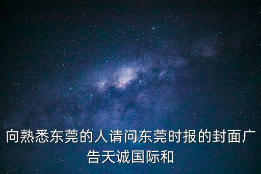 向熟悉東莞的人請問東莞時報的封面廣告天誠國際和