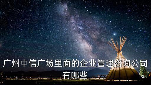 廣州中信廣場里面的企業(yè)管理咨詢公司有哪些