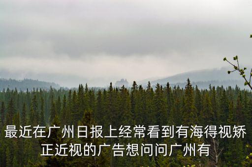 最近在廣州日報上經常看到有海得視矯正近視的廣告想問問廣州有