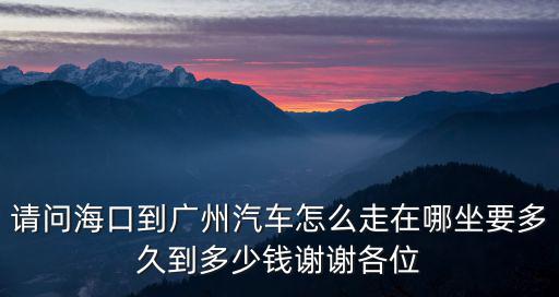 請(qǐng)問(wèn)海口到廣州汽車(chē)怎么走在哪坐要多久到多少錢(qián)謝謝各位