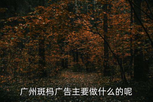 廣州斑榪廣告主要做什么的呢