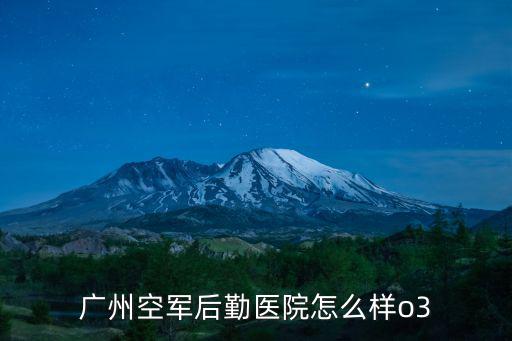 廣州空軍后勤醫院怎么樣o3