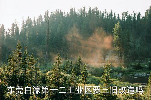東莞白濠第一二工業(yè)區(qū)要三舊改造嗎