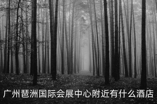 廣州琶洲國際會展中心附近有什么酒店