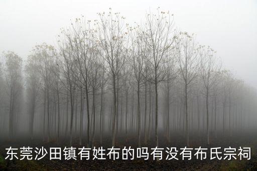東莞劉氏族譜，東莞沙田鎮(zhèn)有姓布的嗎有沒有布氏宗祠