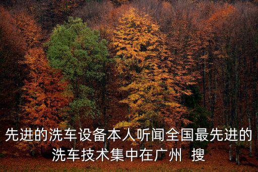 先進(jìn)的洗車設(shè)備本人聽聞全國最先進(jìn)的洗車技術(shù)集中在廣州  搜