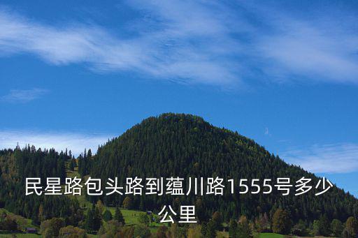 包頭路，民星路包頭路到蘊(yùn)川路1555號(hào)多少公里