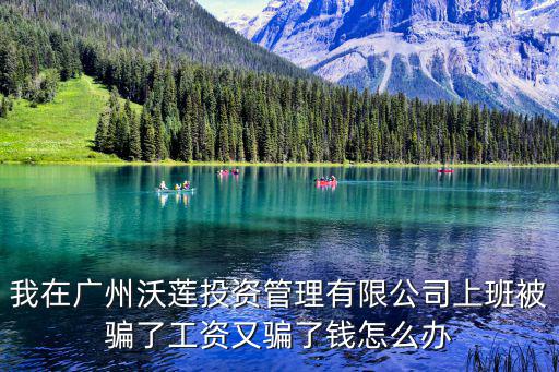 廣州沃坤投資管理，我在廣州沃蓮?fù)顿Y管理有限公司上班被騙了工資又騙了錢(qián)怎么辦