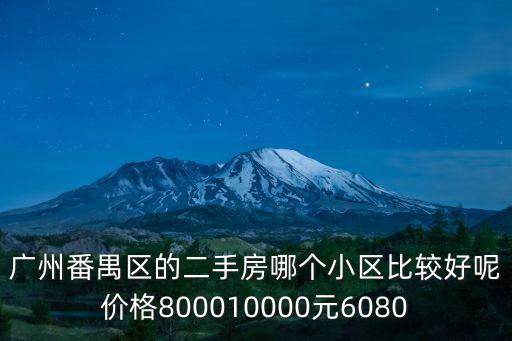廣州番禺區(qū)的二手房哪個(gè)小區(qū)比較好呢價(jià)格800010000元6080