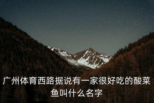 廣州體育西路據說有一家很好吃的酸菜魚叫什么名字