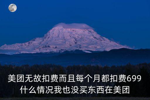 美團無故扣費而且每個月都扣費699什么情況我也沒買東西在美團