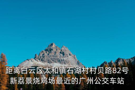 距離白云區太和鎮石湖村村貝路82號新荔景燒雞場最近的廣州公交車站
