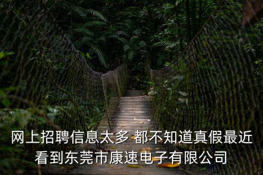 網上招聘信息太多 都不知道真假最近看到東莞市康速電子有限公司