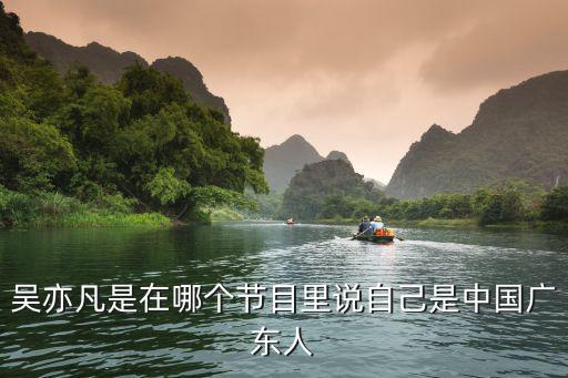 吳亦凡像廣州人，吳亦凡籍貫是廣東廣州吧太好了好巧啊我也是他會說粵語吧