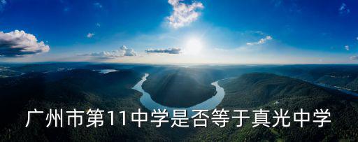 廣州市第11中學是否等于真光中學