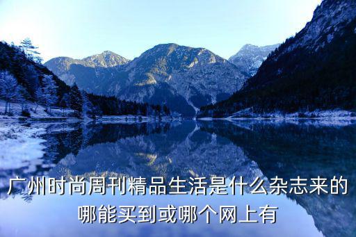 廣州精品生活，廣州時尚周刊精品生活是什么雜志來的哪能買到或哪個網上有