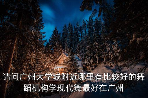 請問廣州大學城附近哪里有比較好的舞蹈機構學現(xiàn)代舞最好在廣州