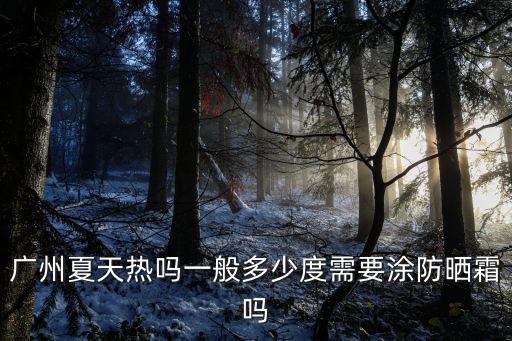 廣州夏天多少度，廣州夏天最熱多少度